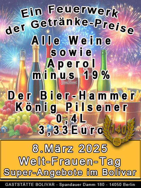 Getränke-Angebote am 8. März 2025, von 12 bis ... Uhr:  Auf alle Weine sowie Aperol gibt es 19% Rabatt! Unser bestes Bier König Pilsener 0,4l für 3,33 Euro. Lasst es Euch schmecken, den Tag, den Abend und die Nacht genießen, in geselliger und freundlicher Runde in der Gaststätte Bolivar!